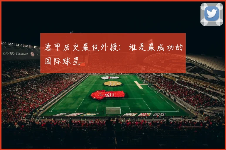 意甲历史最佳外援：谁是最成功的国际球星