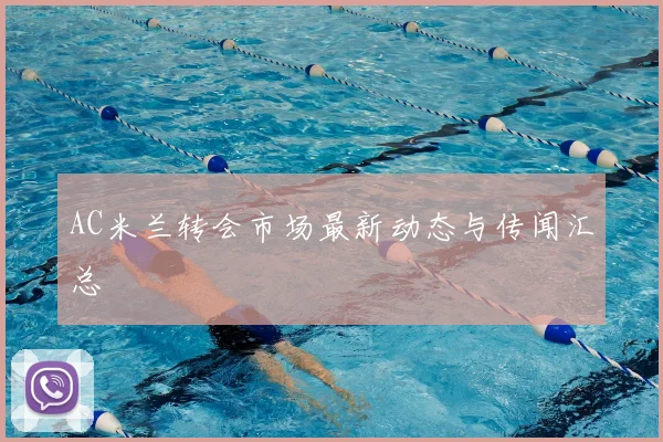 AC米兰转会市场最新动态与传闻汇总