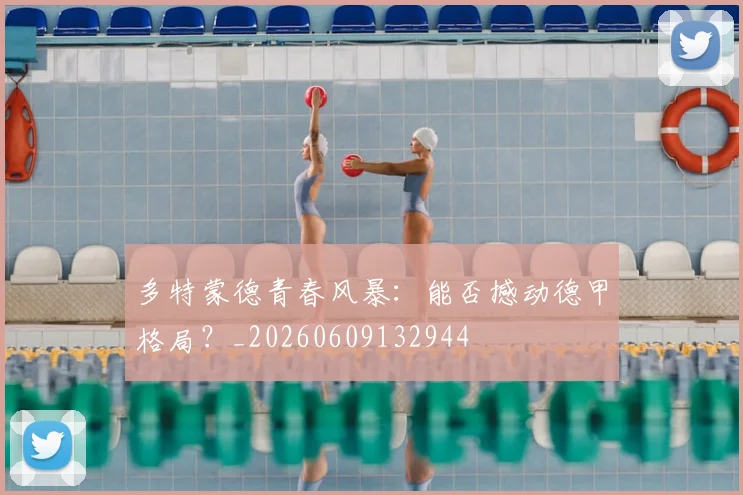多特蒙德青春风暴:能否撼动德甲格局?_20260609132944
