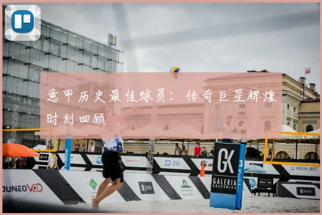 意甲历史最佳球员：传奇巨星辉煌时刻回顾