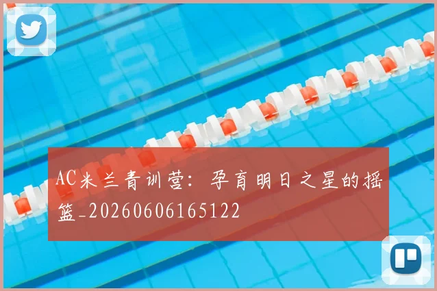 AC米兰青训营:孕育明日之星的摇篮_20260606165122
