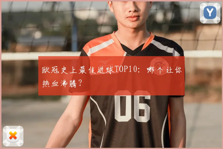 欧冠史上最佳进球TOP10：哪个让你热血沸腾？